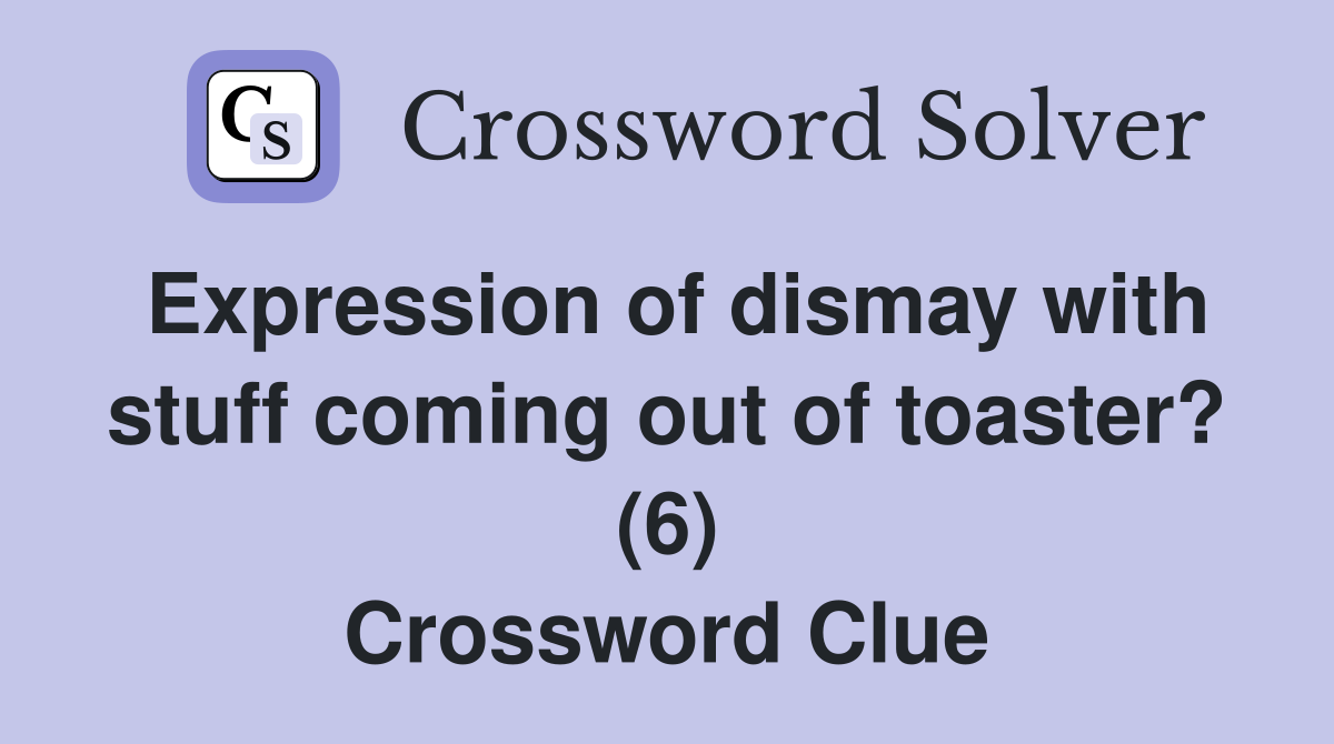 Expression of dismay with stuff coming out of toaster? (6) Crossword Clue