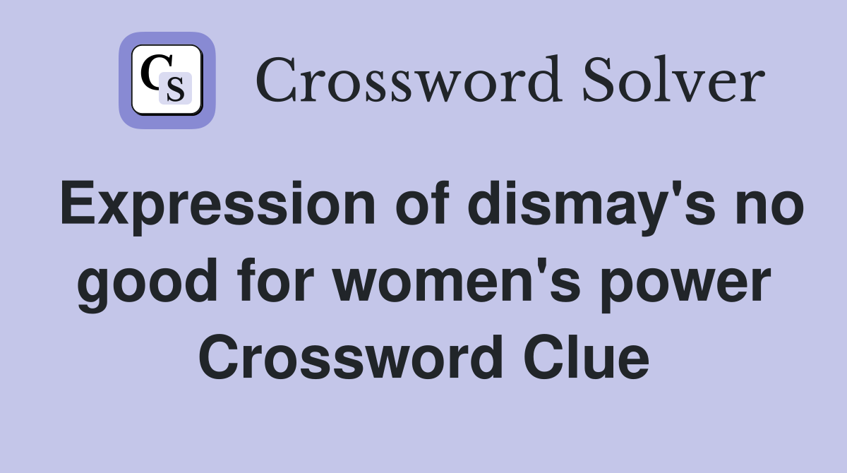 Expression of dismay's no good for women's power Crossword Clue