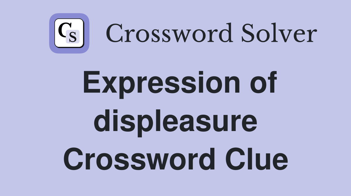 Expression of displeasure Crossword Clue