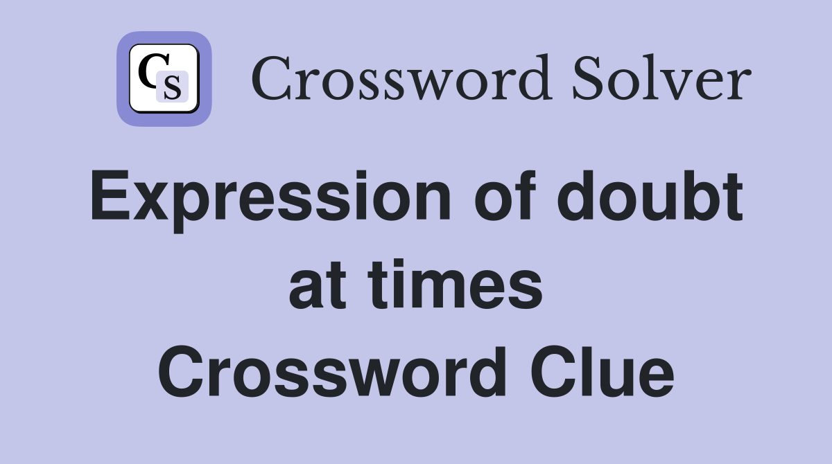 Expression of doubt  at times Crossword Clue