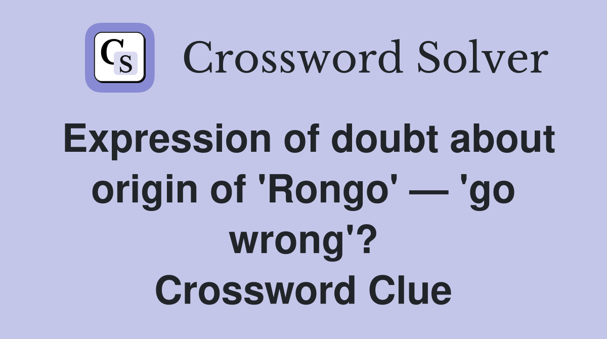 Expression of doubt about origin of 'Rongo' — 'go wrong'? Crossword Clue
