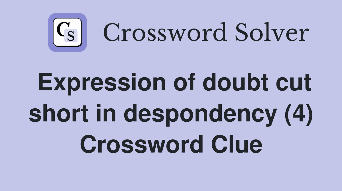 Expression of doubt cut short in despondency (4) Crossword Clue