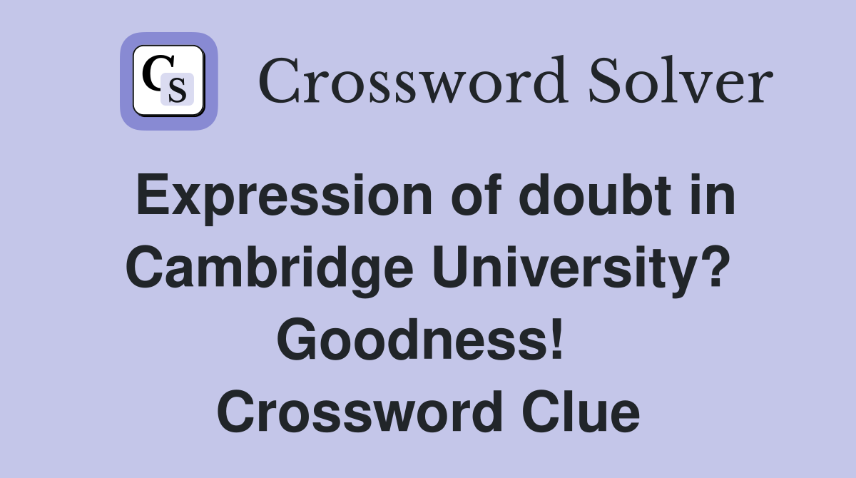 Expression of doubt in Cambridge University? Goodness!  Crossword Clue