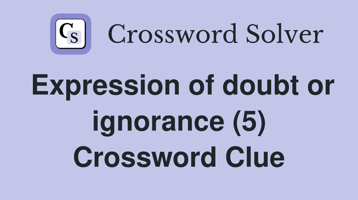 Expression of doubt or ignorance (5) Crossword Clue