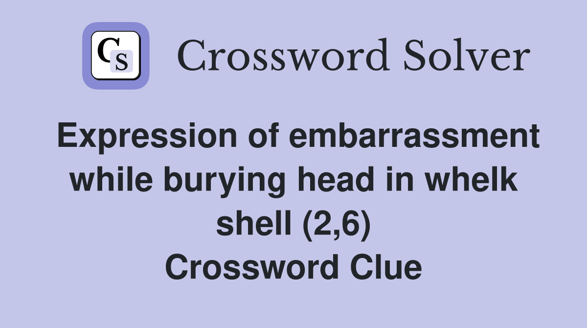 Expression of embarrassment while burying head in whelk shell (2,6) Crossword Clue