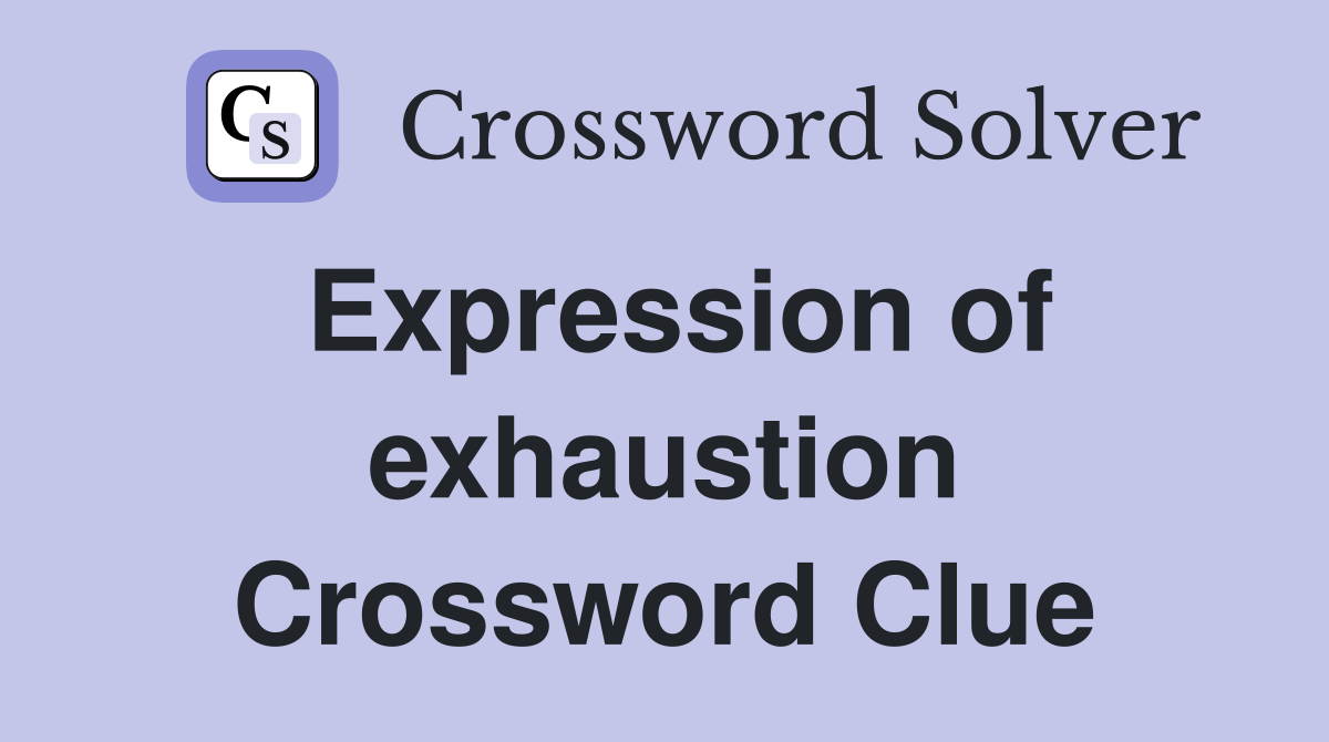 Expression of exhaustion Crossword Clue