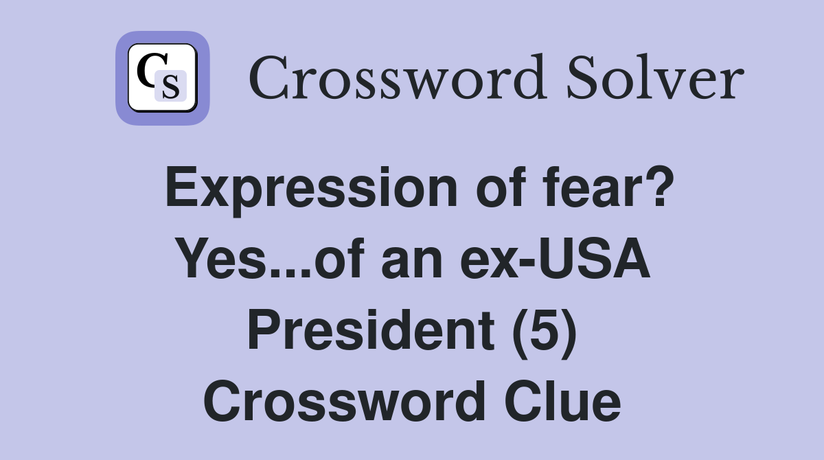 Expression of fear? Yes...of an ex-USA President (5) Crossword Clue