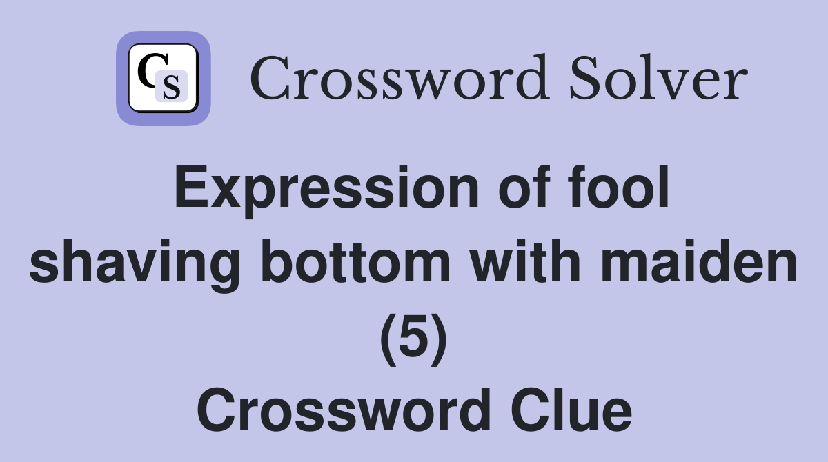 Expression of fool shaving bottom with maiden (5) Crossword Clue