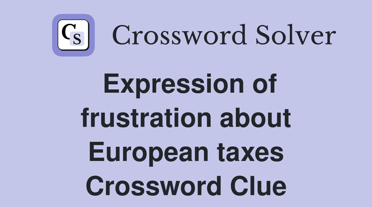 Expression of frustration about European taxes Crossword Clue