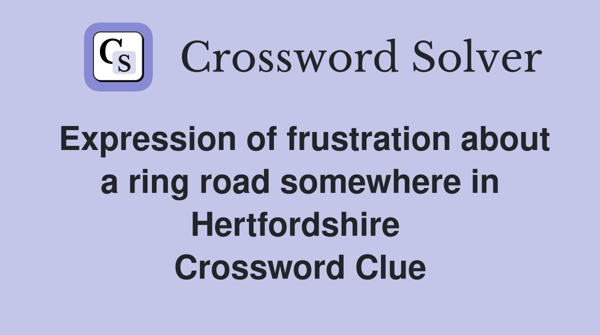 Expression of frustration about a ring road somewhere in Hertfordshire  Crossword Clue