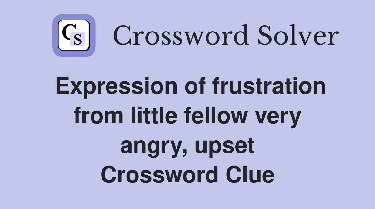 Expression of frustration from little fellow very angry, upset Crossword Clue