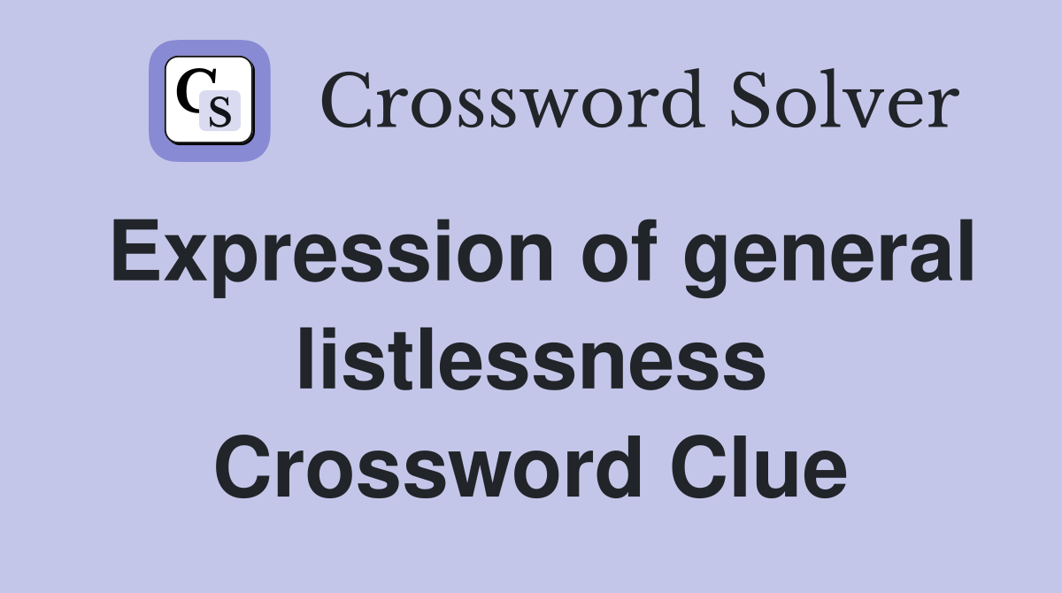 Expression of general listlessness Crossword Clue