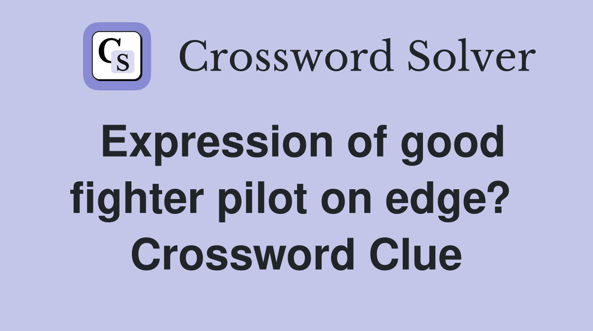 Expression of good fighter pilot on edge?  Crossword Clue