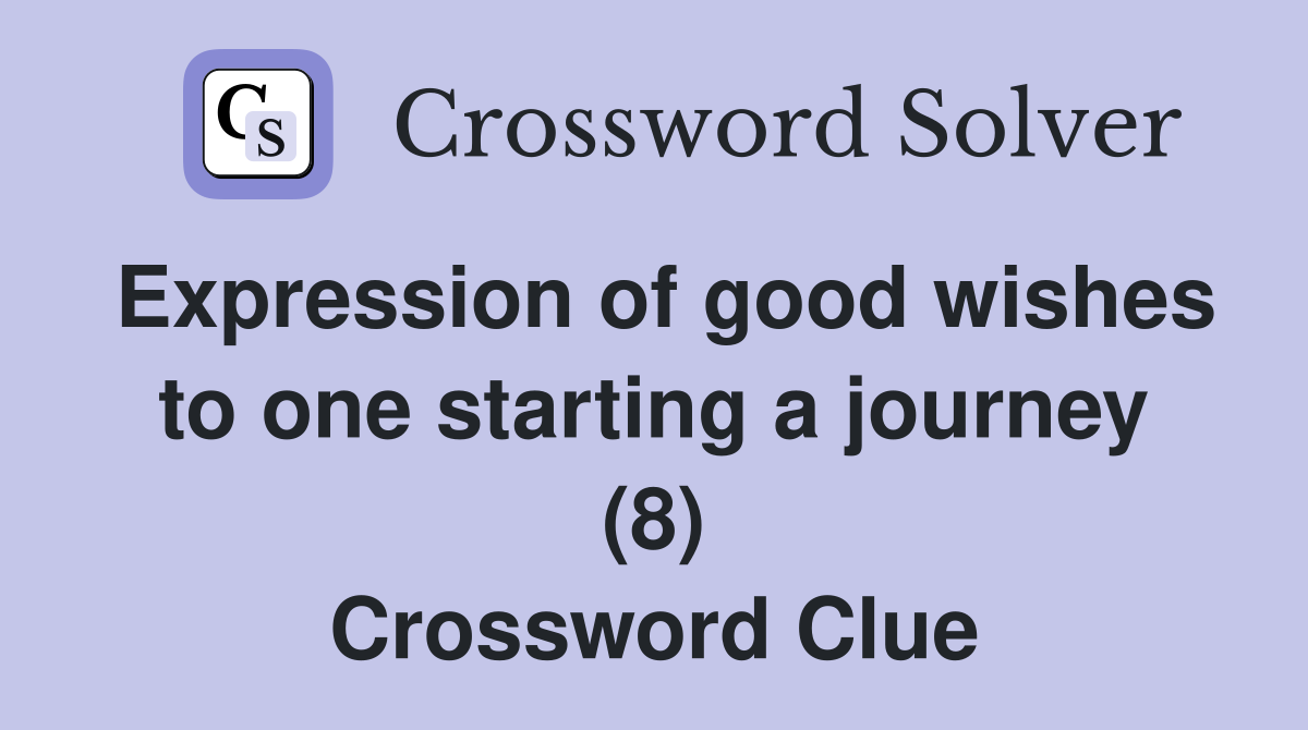 Expression of good wishes to one starting a journey (8) Crossword Clue