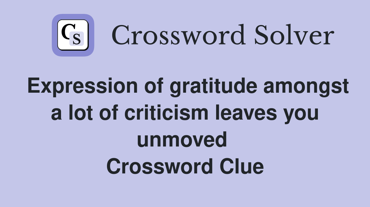 Expression of gratitude amongst a lot of criticism leaves you unmoved  Crossword Clue
