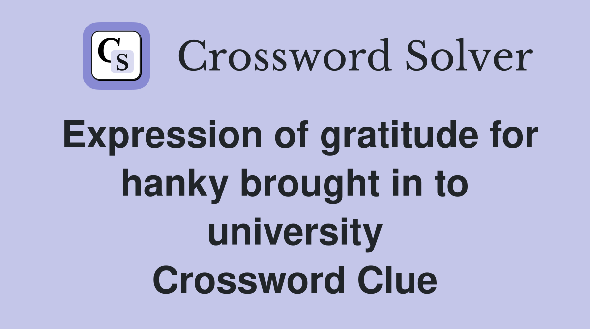 Expression of gratitude for hanky brought in to university Crossword Clue