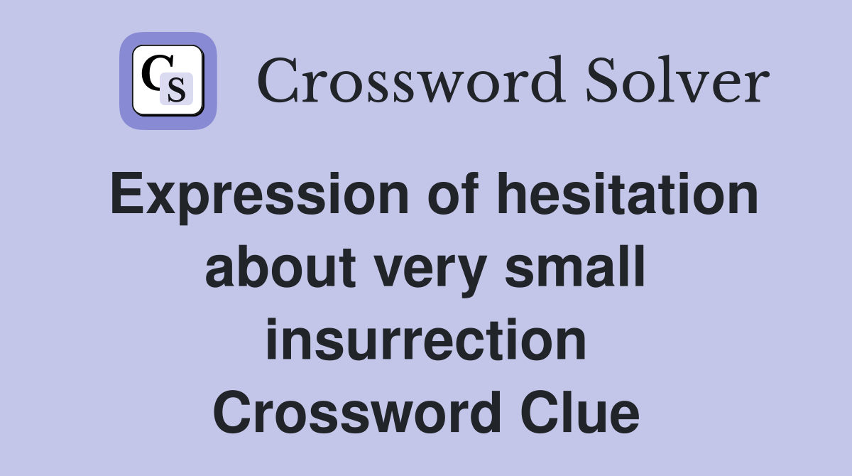 Expression of hesitation about very small insurrection Crossword Clue