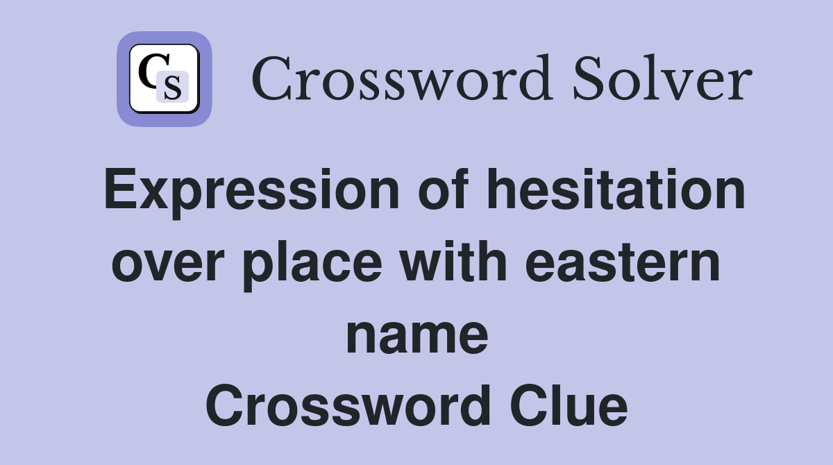 Expression of hesitation over place with eastern name Crossword Clue