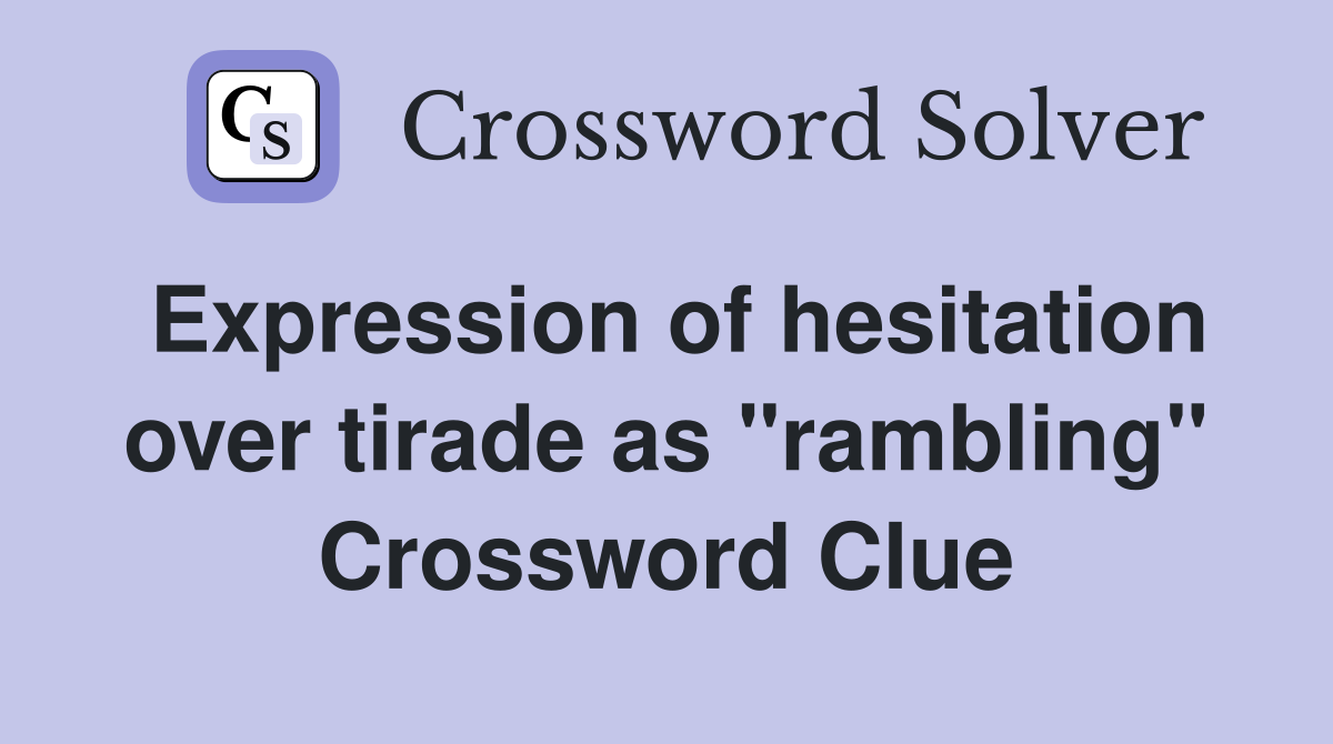 Expression of hesitation over tirade as "rambling" Crossword Clue