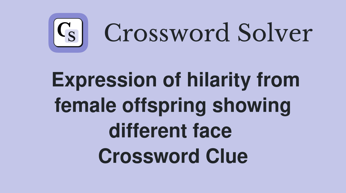 Expression of hilarity from female offspring showing different face  Crossword Clue