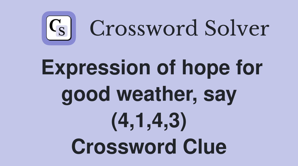 Expression of hope for good weather, say (4,1,4,3) Crossword Clue