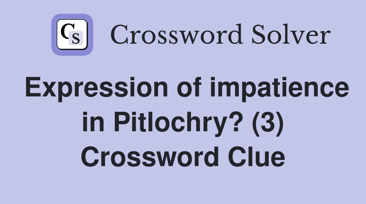 Expression of impatience in Pitlochry? (3) Crossword Clue