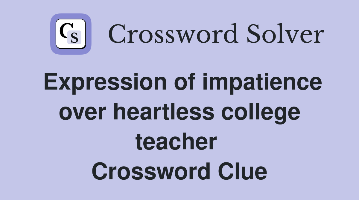 Expression of impatience over heartless college teacher  Crossword Clue