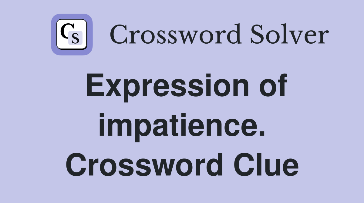Expression of impatience. Crossword Clue
