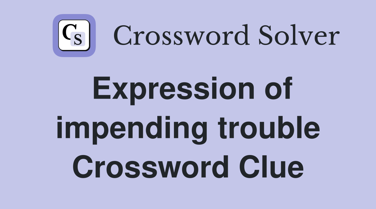 Expression of impending trouble Crossword Clue