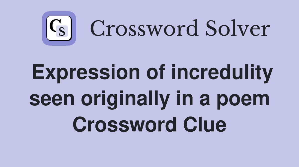 Expression of incredulity seen originally in a poem Crossword Clue
