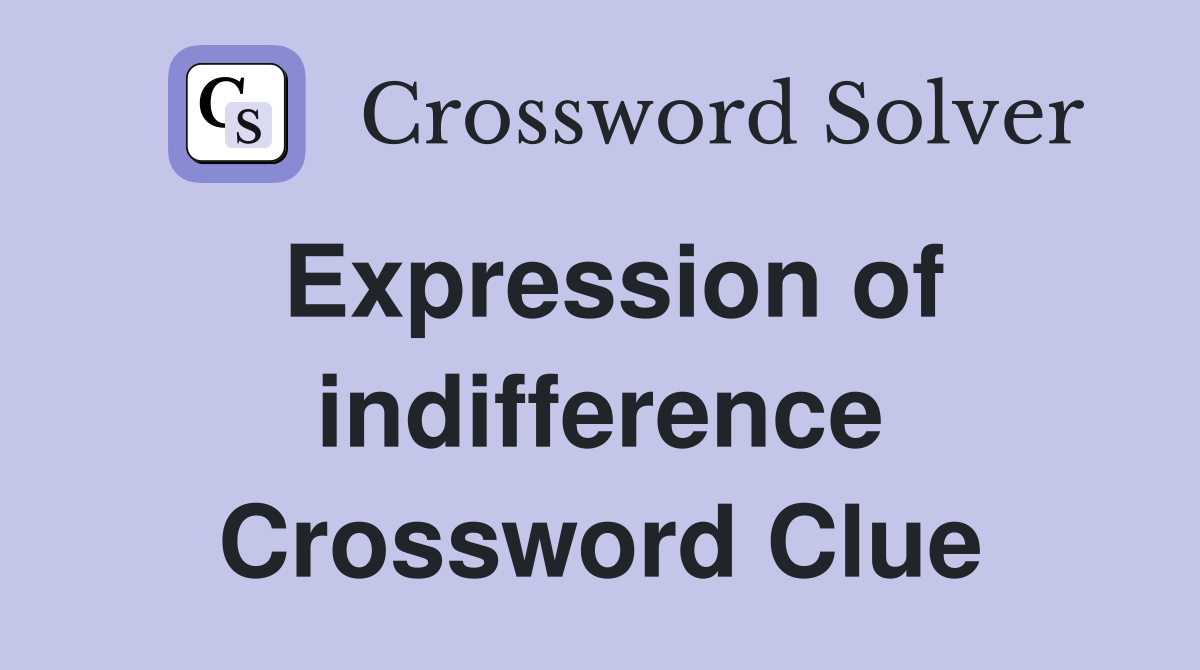 Expression of indifference Crossword Clue