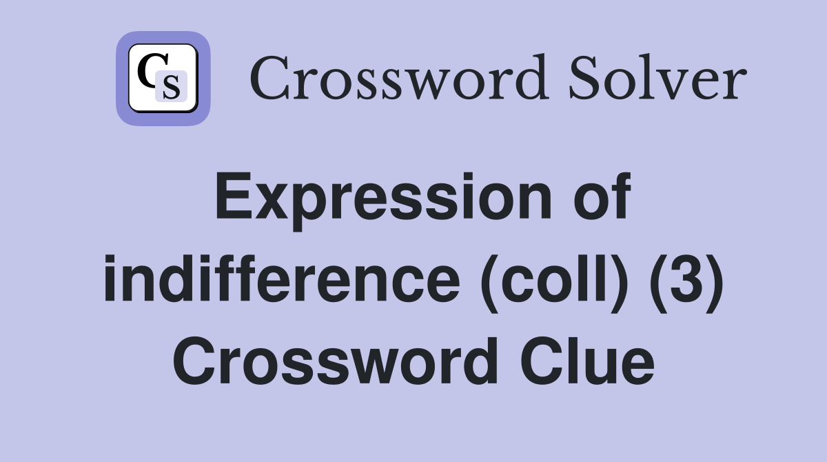 Expression of indifference (coll) (3) Crossword Clue