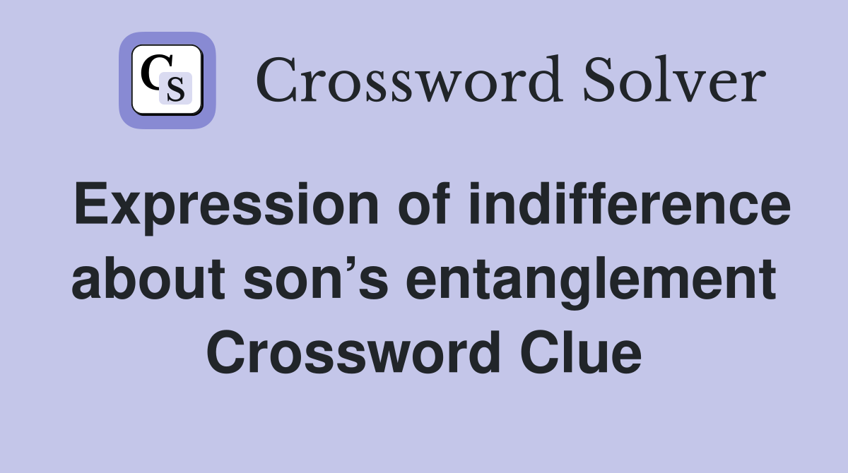 Expression of indifference about son’s entanglement Crossword Clue