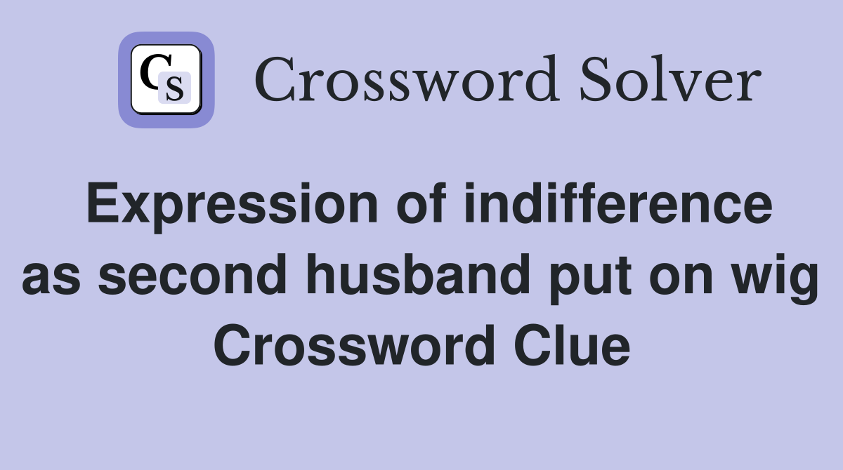 Expression of indifference as second husband put on wig Crossword Clue