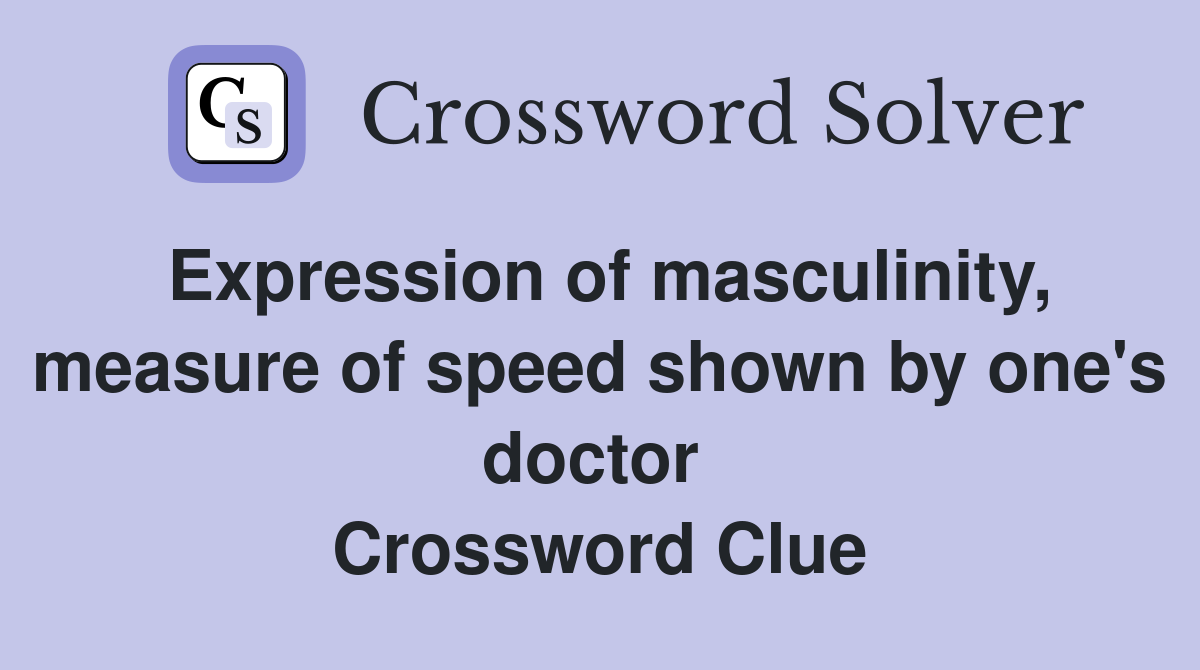 Expression of masculinity, measure of speed shown by one's doctor  Crossword Clue