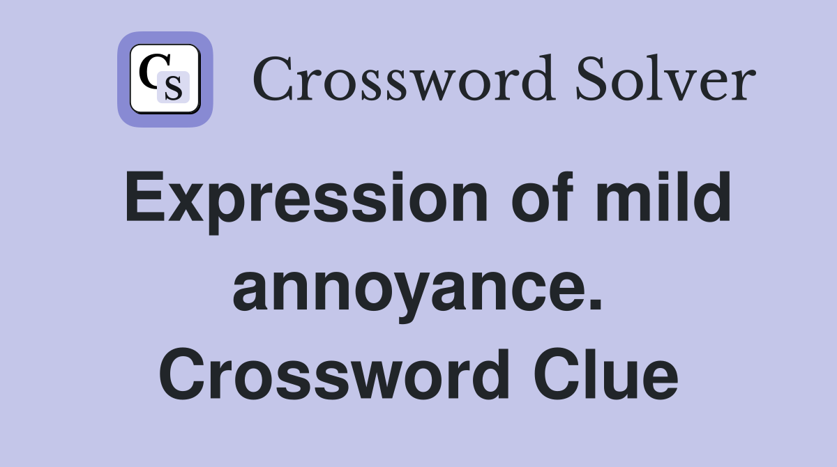 Expression of mild annoyance. Crossword Clue