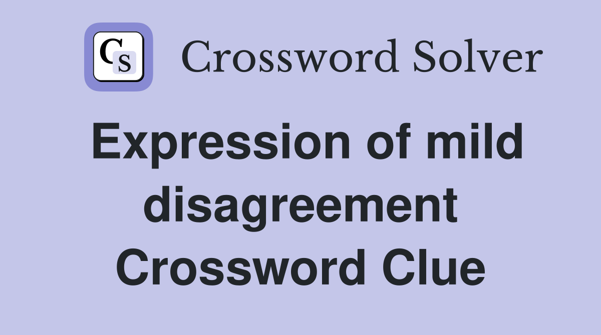 Expression of mild disagreement Crossword Clue