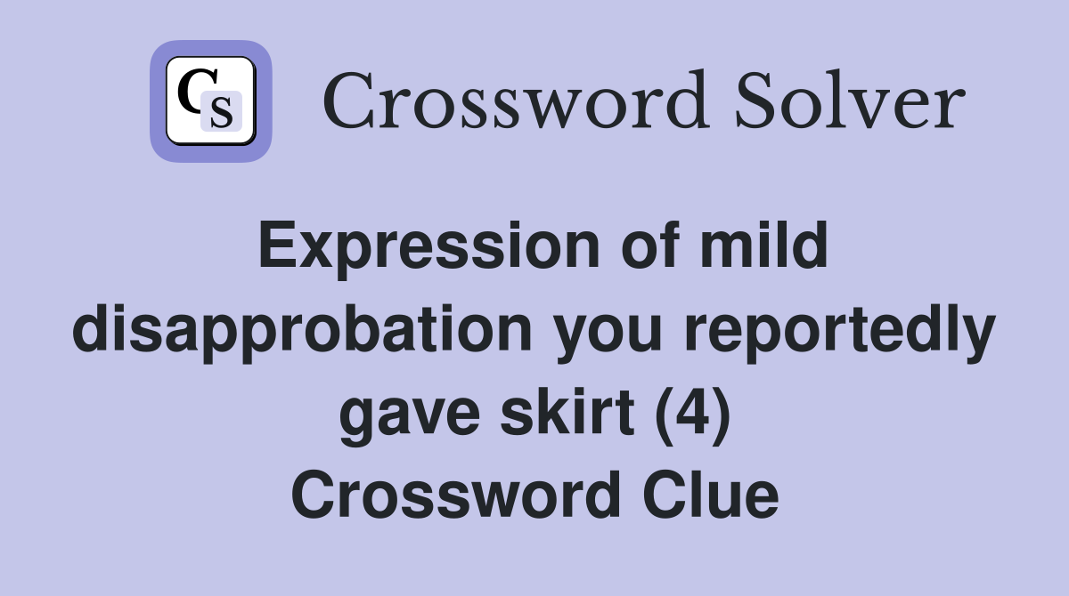 Expression of mild disapprobation you reportedly gave skirt (4) Crossword Clue