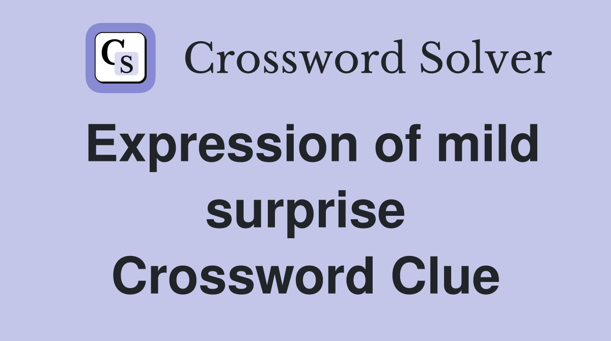 Expression of mild surprise Crossword Clue