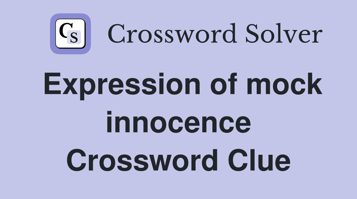 Expression of mock innocence Crossword Clue
