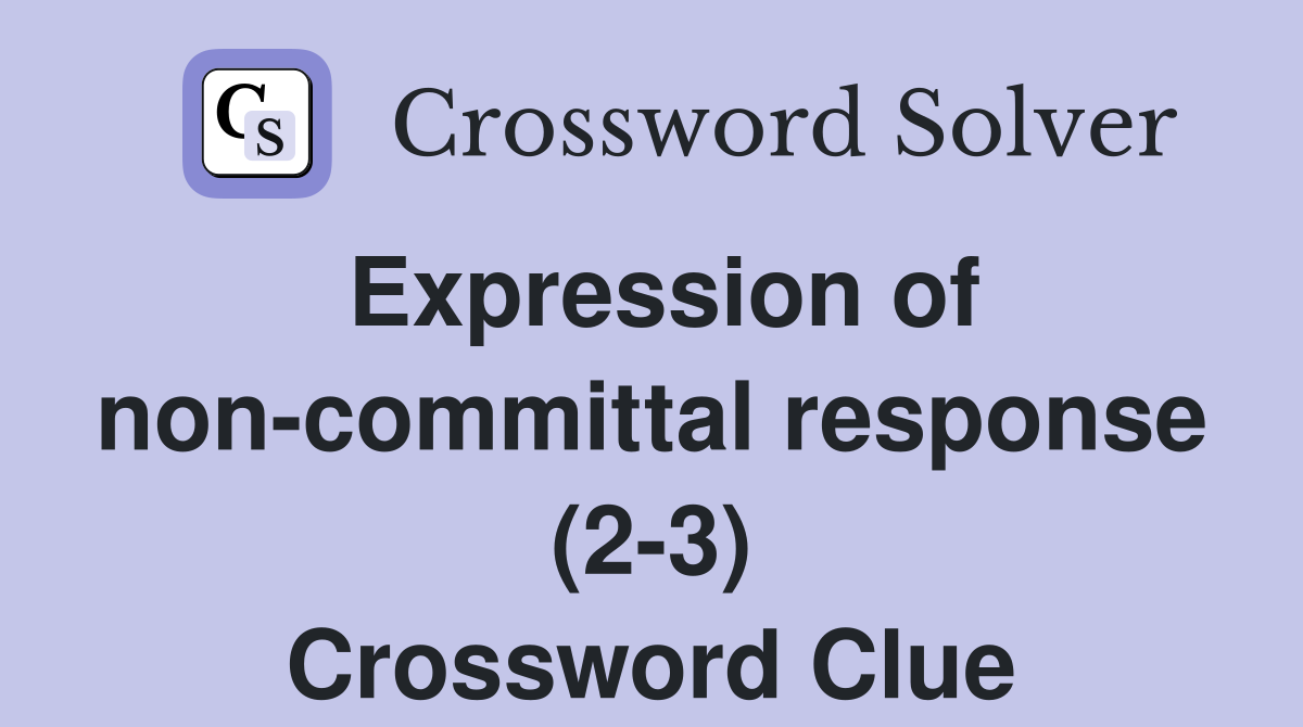 Expression of non-committal response (2-3) Crossword Clue