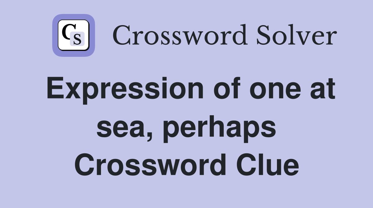 Expression of one at sea, perhaps Crossword Clue