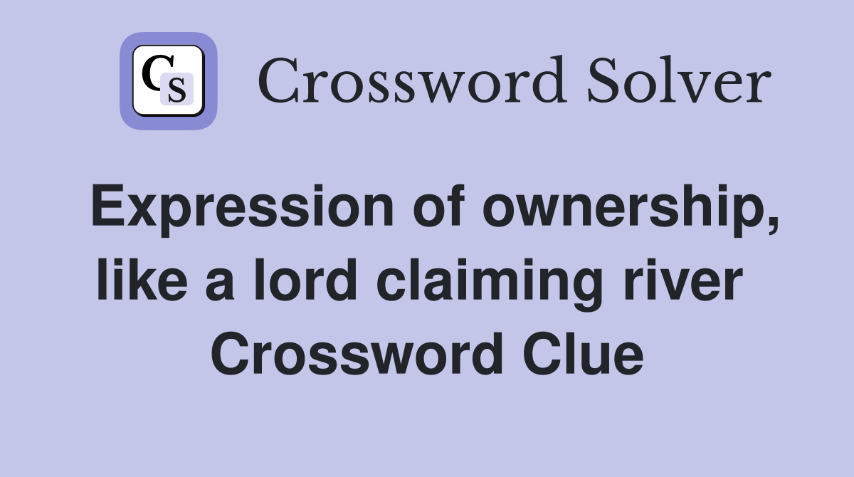 Expression of ownership, like a lord claiming river  Crossword Clue