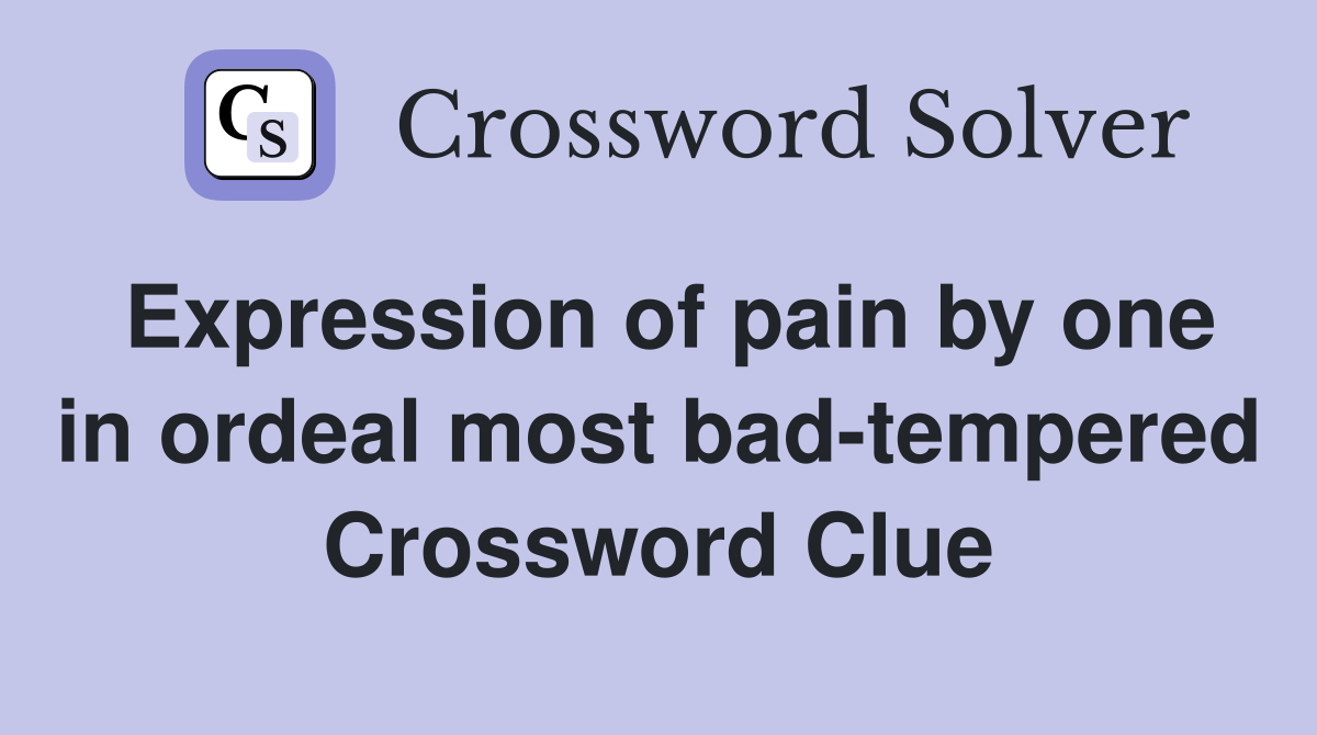Expression of pain by one in ordeal most bad-tempered Crossword Clue