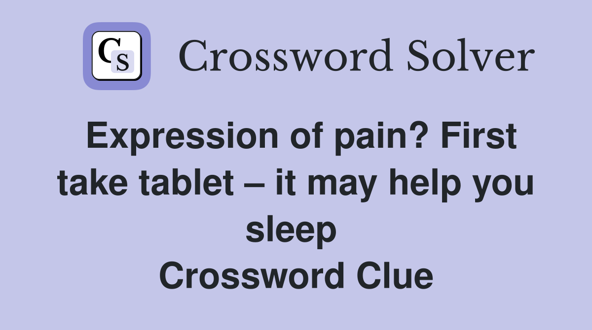 Expression of pain? First take tablet – it may help you sleep  Crossword Clue
