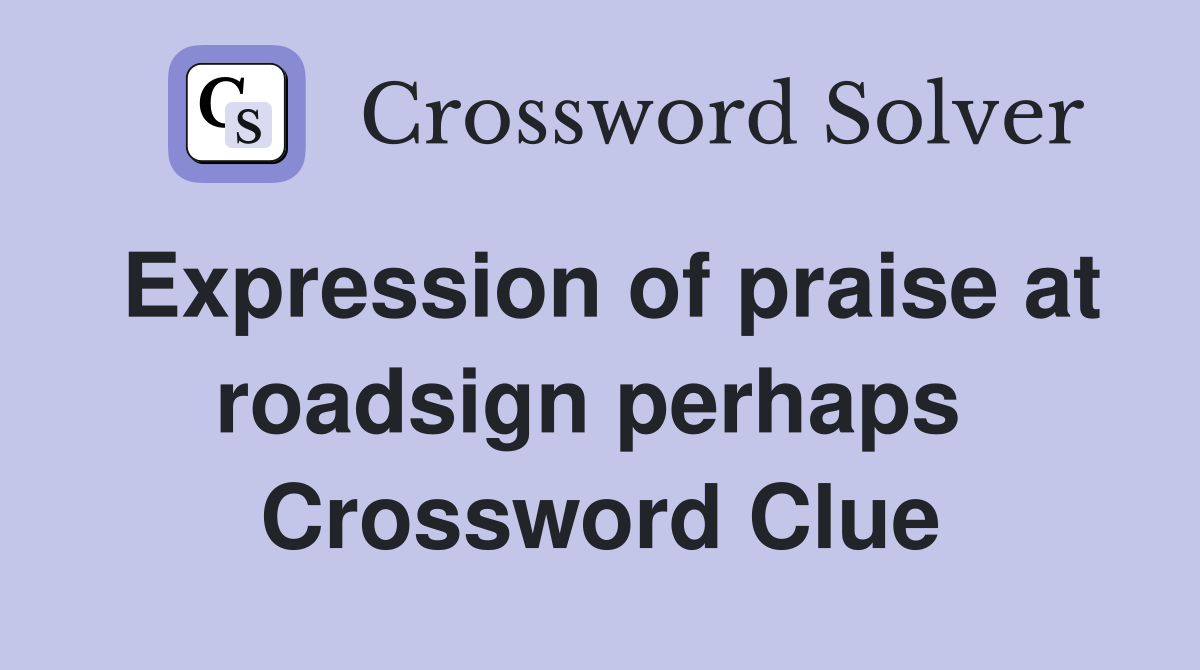 Expression of praise at roadsign perhaps  Crossword Clue