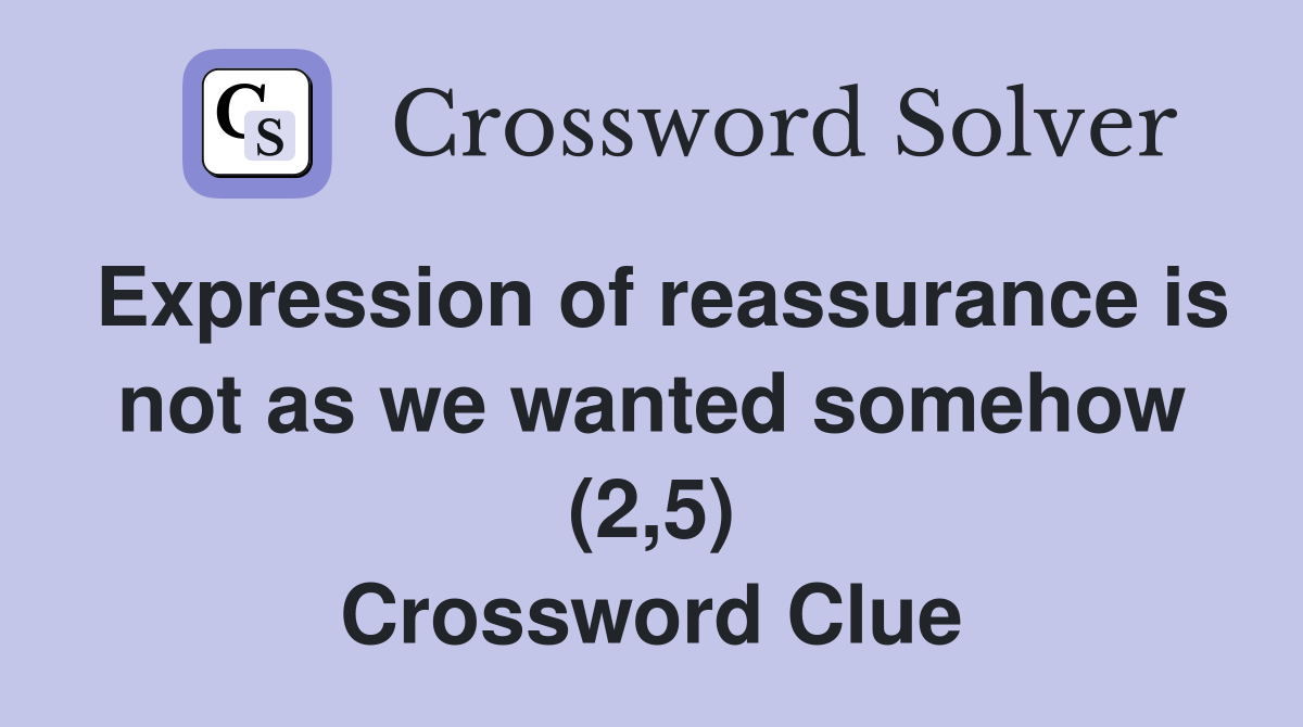 Expression of reassurance is not as we wanted somehow (2,5) Crossword Clue