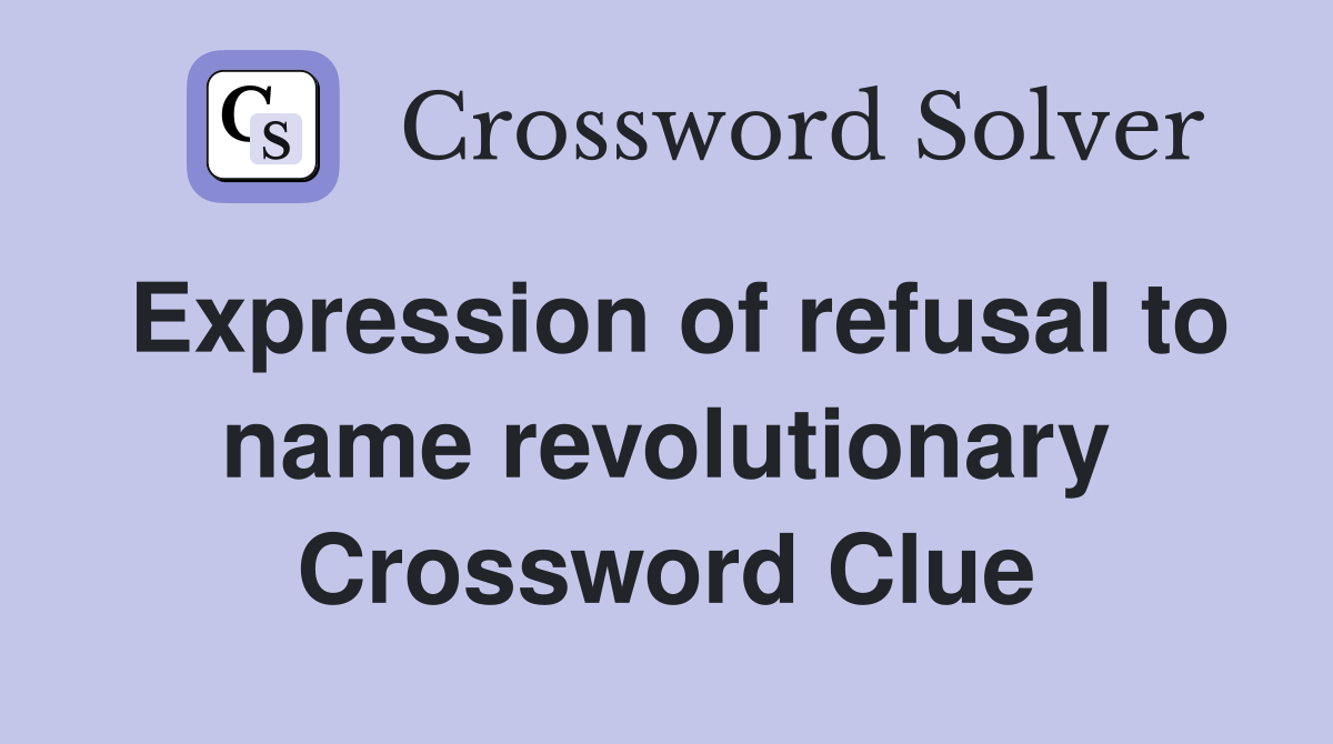 Expression of refusal to name revolutionary Crossword Clue