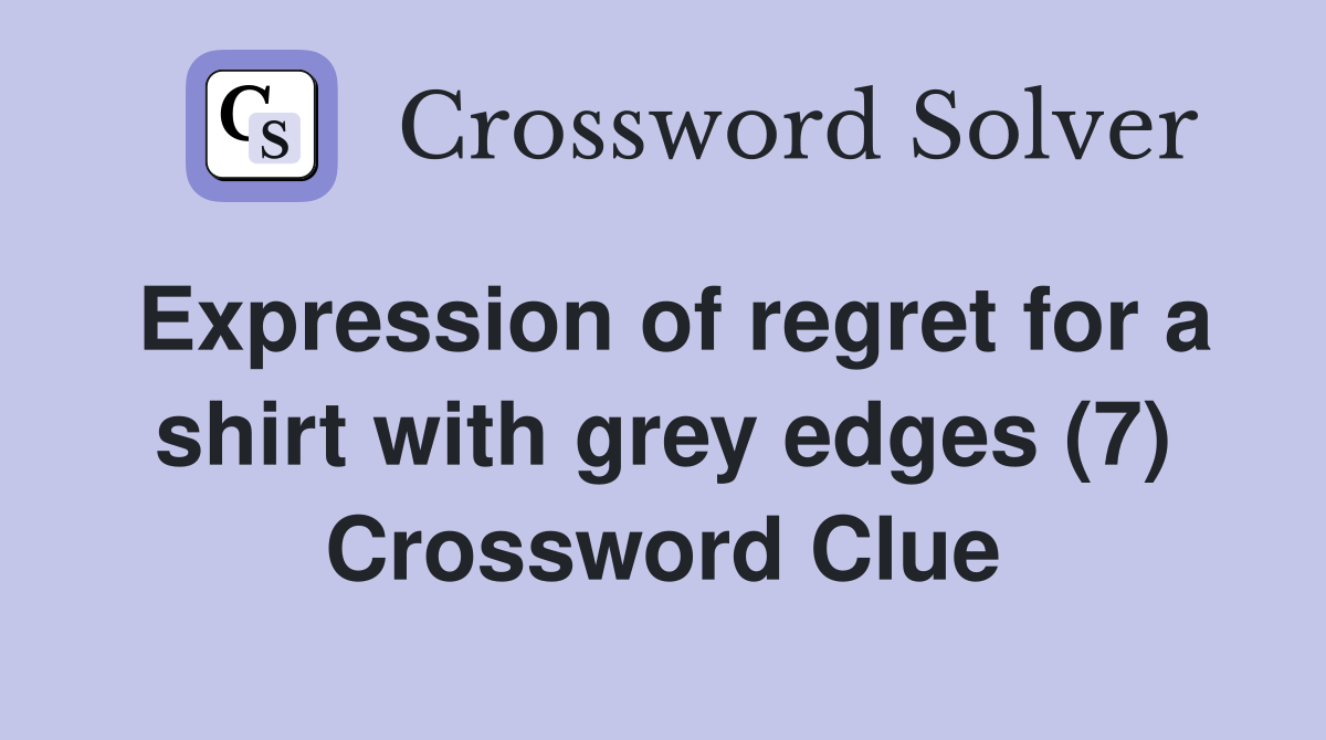 Expression of regret for a shirt with grey edges (7) Crossword Clue
