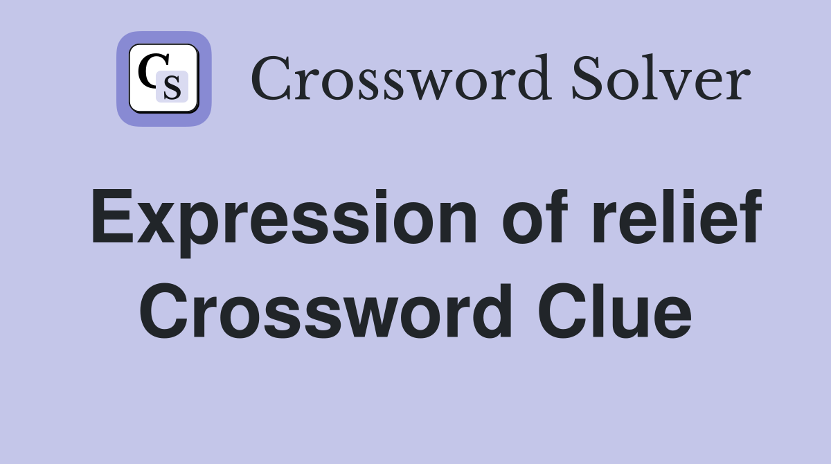 Expression of relief Crossword Clue